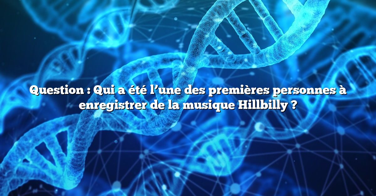 Question : Qui a été l’une des premières personnes à enregistrer de la musique Hillbilly ?